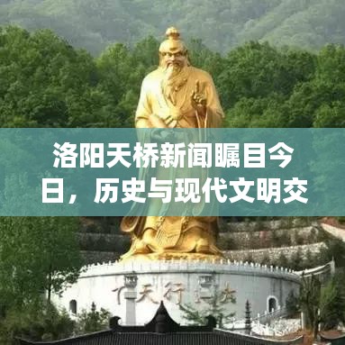 洛阳天桥新闻瞩目今日，历史与现代文明交汇的独特天桥风采