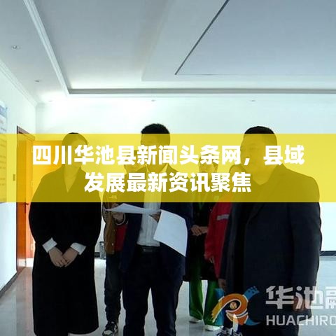 四川华池县新闻头条网，县域发展最新资讯聚焦