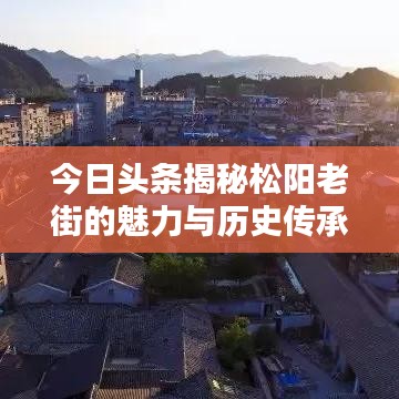 今日头条揭秘松阳老街的魅力与历史传承