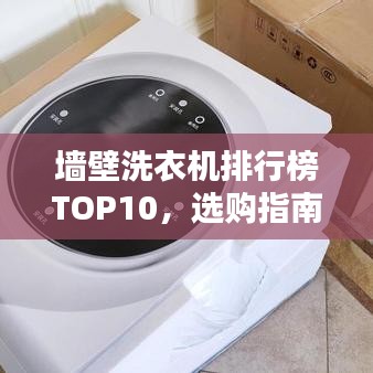 墙壁洗衣机排行榜TOP10，选购指南与深度解析