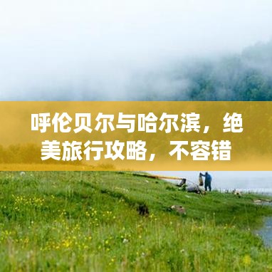 呼伦贝尔与哈尔滨，绝美旅行攻略，不容错过！