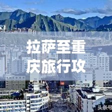 拉萨至重庆旅行攻略，必游景点与实用指南