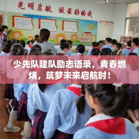 少先队建队励志语录，青春燃烧，筑梦未来启航时！