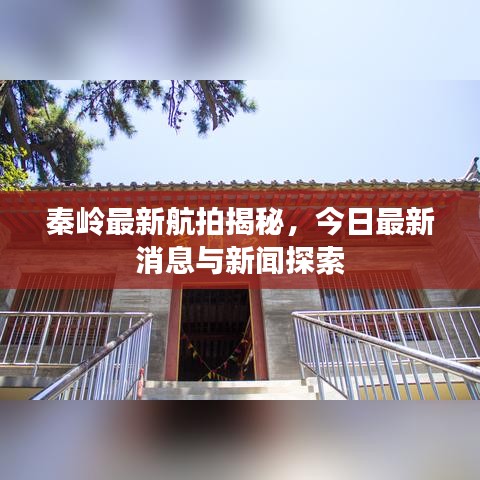 秦岭最新航拍揭秘，今日最新消息与新闻探索