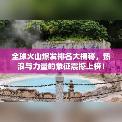 全球火山爆发排名大揭秘，热浪与力量的象征震撼上榜！
