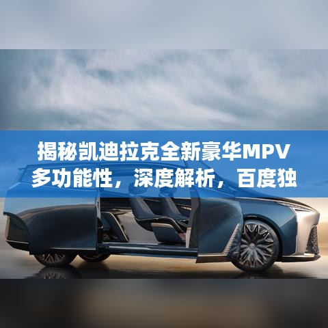 揭秘凯迪拉克全新豪华MPV多功能性，深度解析，百度独家呈现
