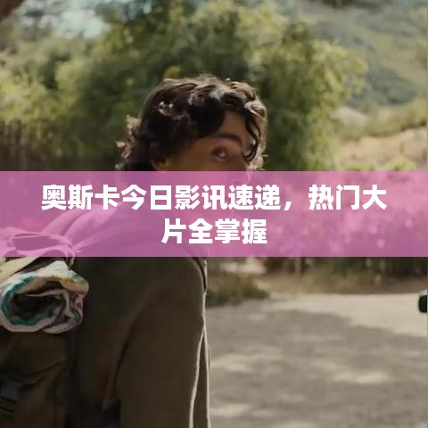 奥斯卡今日影讯速递，热门大片全掌握