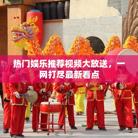 热门娱乐推荐视频大放送，一网打尽最新看点