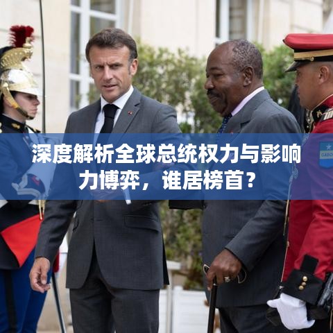 深度解析全球总统权力与影响力博弈，谁居榜首？