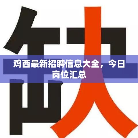鸡西最新招聘信息大全，今日岗位汇总