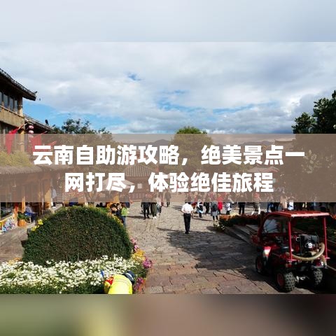 云南自助游攻略，绝美景点一网打尽，体验绝佳旅程
