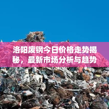 洛阳废钢今日价格走势揭秘，最新市场分析与趋势预测