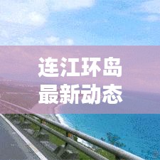 连江环岛最新动态，探索连江之美，新闻头条不容错过