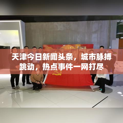 天津今日新闻头条，城市脉搏跳动，热点事件一网打尽
