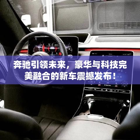 奔驰引领未来，豪华与科技完美融合的新车震撼发布！