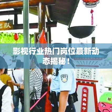 影视行业热门岗位最新动态揭秘！