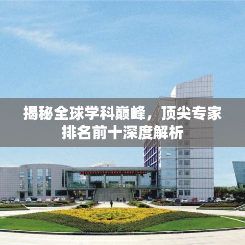 揭秘全球学科巅峰，顶尖专家排名前十深度解析