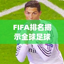 FIFA排名揭示全球足球格局的深刻变迁