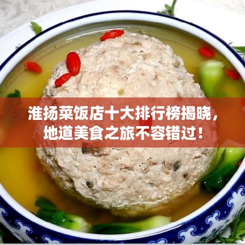 淮扬菜饭店十大排行榜揭晓，地道美食之旅不容错过！