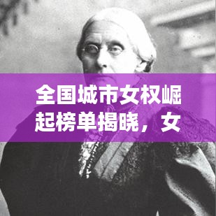 全国城市女权崛起榜单揭晓，女性力量十大城市排名重磅出炉