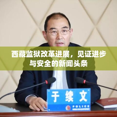 西藏监狱改革进展，见证进步与安全的新闻头条
