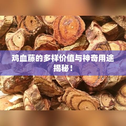 鸡血藤的多样价值与神奇用途揭秘！