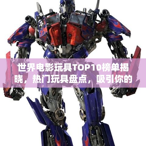 世界电影玩具TOP10榜单揭晓，热门玩具盘点，吸引你的眼球！