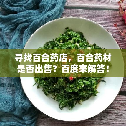 寻找百合药店，百合药材是否出售？百度来解答！