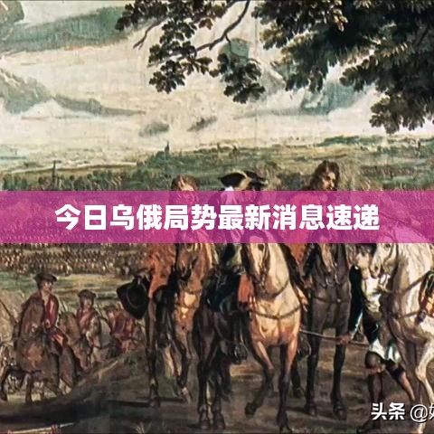 今日乌俄局势最新消息速递