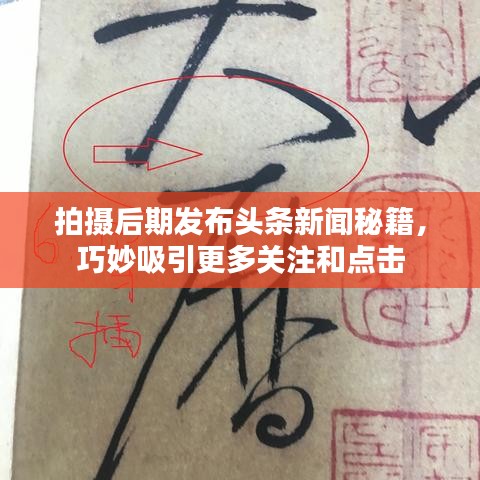 拍摄后期发布头条新闻秘籍，巧妙吸引更多关注和点击