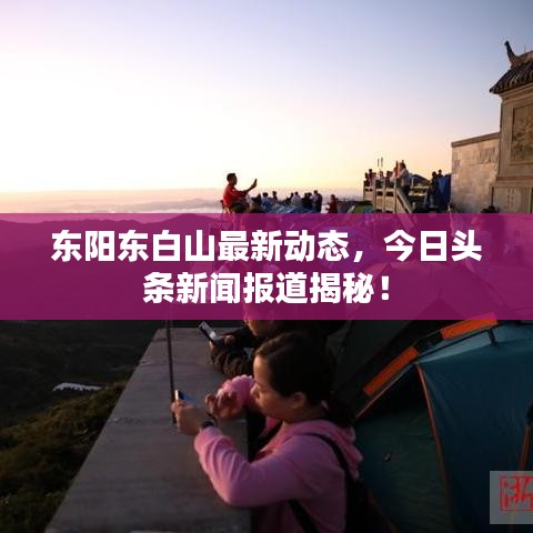 东阳东白山最新动态，今日头条新闻报道揭秘！