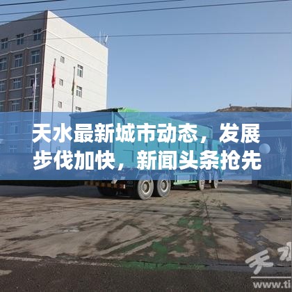 天水最新城市动态，发展步伐加快，新闻头条抢先看
