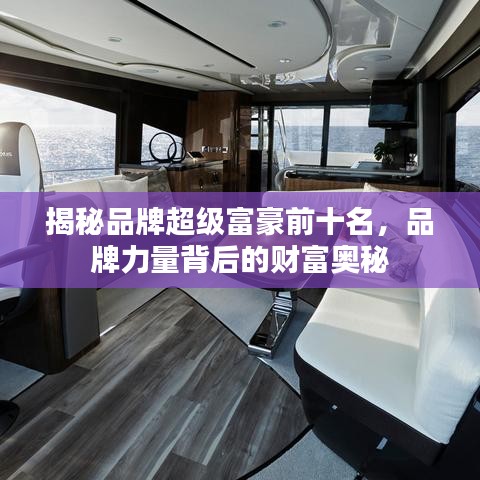 揭秘品牌超级富豪前十名，品牌力量背后的财富奥秘