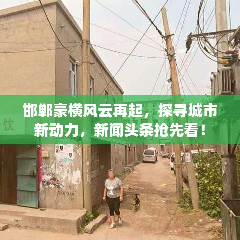 邯郸豪横风云再起，探寻城市新动力，新闻头条抢先看！