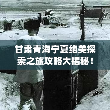 甘肃青海宁夏绝美探索之旅攻略大揭秘！