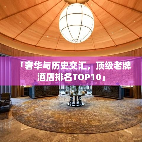 「奢华与历史交汇，顶级老牌酒店排名TOP10」