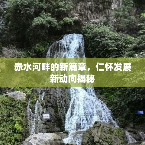 赤水河畔的新篇章，仁怀发展新动向揭秘