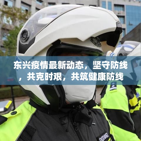 东兴疫情最新动态，坚守防线，共克时艰，共筑健康防线