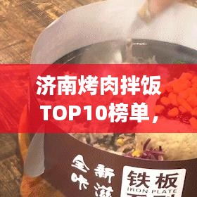 济南烤肉拌饭TOP10榜单，美食狂欢盛宴，味蕾尽享盛宴！