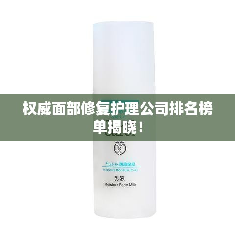 权威面部修复护理公司排名榜单揭晓！