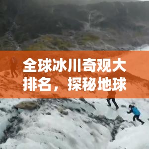 全球冰川奇观大排名，探秘地球上最美的冰川，惊艳你的视觉盛宴！