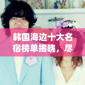 韩国海边十大名宿榜单揭晓，尽享海滨风情极致之旅