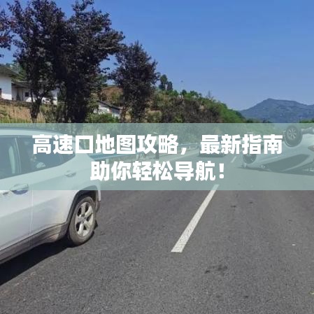 高速口地图攻略，最新指南助你轻松导航！