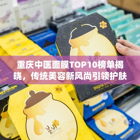 重庆中医面膜TOP10榜单揭晓，传统美容新风尚引领护肤潮流解读