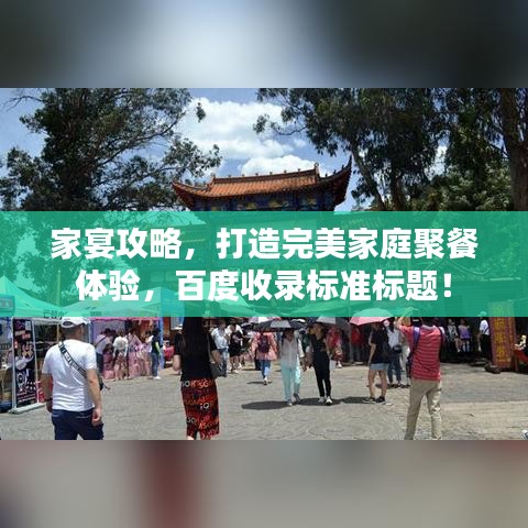 家宴攻略，打造完美家庭聚餐体验，百度收录标准标题！