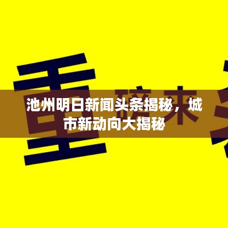 池州明日新闻头条揭秘，城市新动向大揭秘