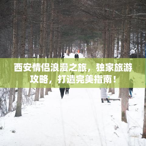 西安情侣浪漫之旅，独家旅游攻略，打造完美指南！