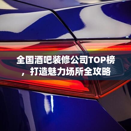 全国酒吧装修公司TOP榜，打造魅力场所全攻略