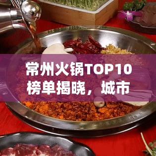 常州火锅TOP10榜单揭晓，城市味蕾盛宴，你不可错过的火锅盛宴！