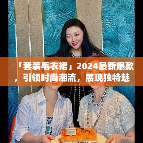 「套装毛衣裙」2024最新爆款，引领时尚潮流，展现独特魅力！